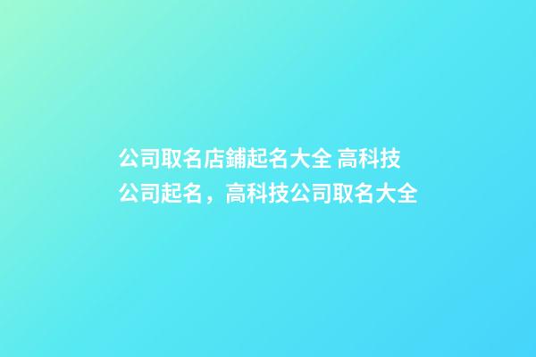 公司取名店鋪起名大全 高科技公司起名，高科技公司取名大全-第1張-公司起名-玄機(jī)派